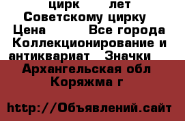 1.2) цирк : 50 лет Советскому цирку › Цена ­ 199 - Все города Коллекционирование и антиквариат » Значки   . Архангельская обл.,Коряжма г.